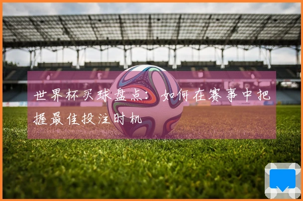 世界杯买球盘点：如何在赛事中把握最佳投注时机