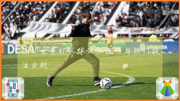 2026世界杯买球必知技巧与热门投注分析