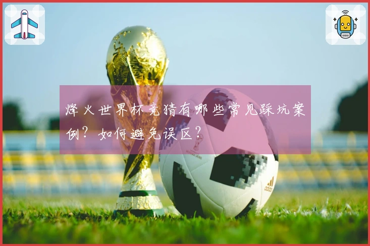 烽火世界杯竞猜有哪些常见踩坑案例？如何避免误区？