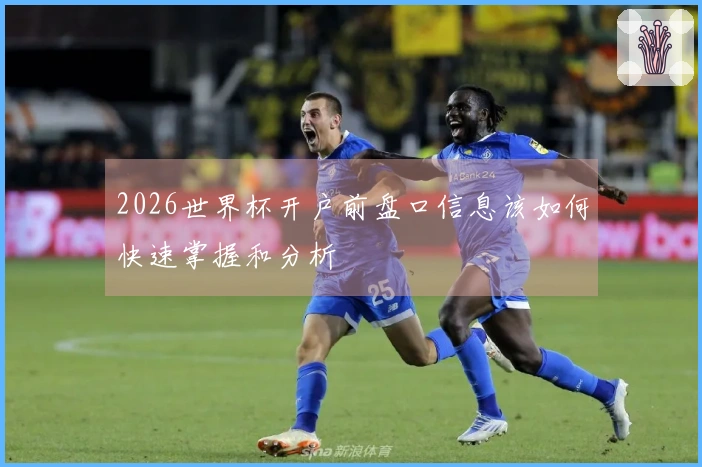 2026世界杯开户前盘口信息该如何快速掌握和分析