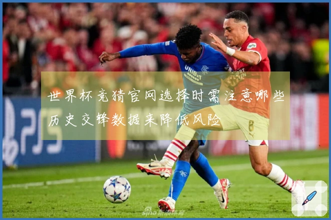 世界杯竞猜官网选择时需注意哪些历史交锋数据来降低风险