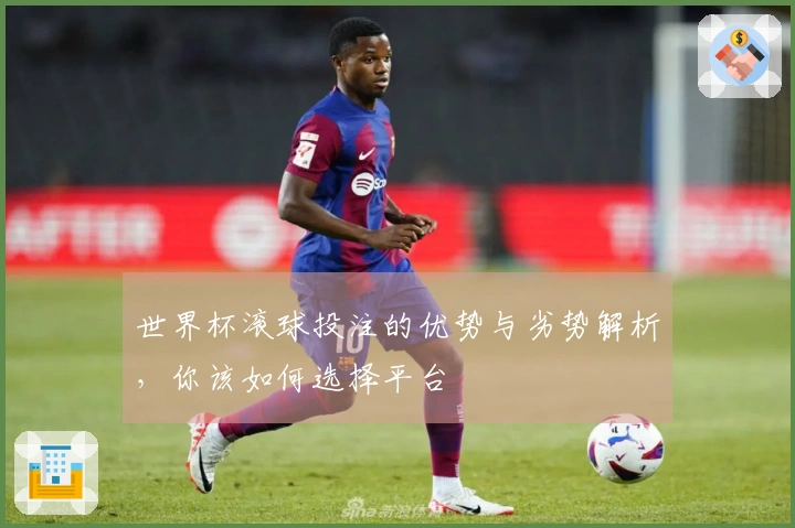 世界杯滚球投注的优势与劣势解析，你该如何选择平台