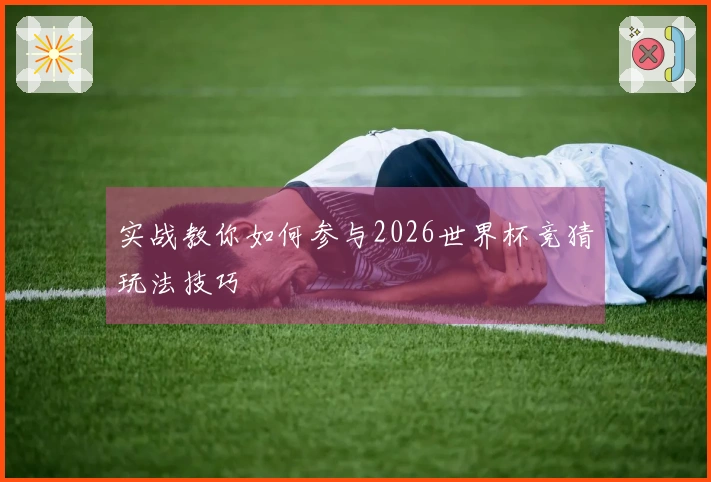 实战教你如何参与2026世界杯竞猜玩法技巧