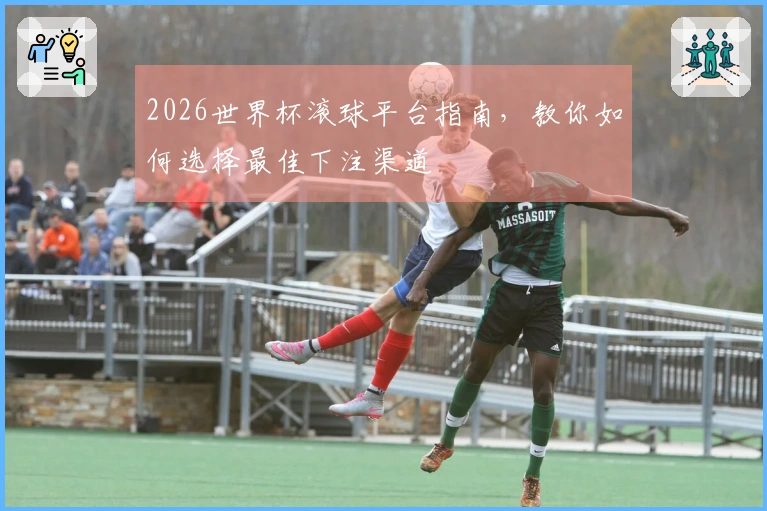 2026世界杯滚球平台指南，教你如何选择最佳下注渠道