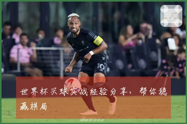 世界杯买球实战经验分享，帮你稳赢棋局