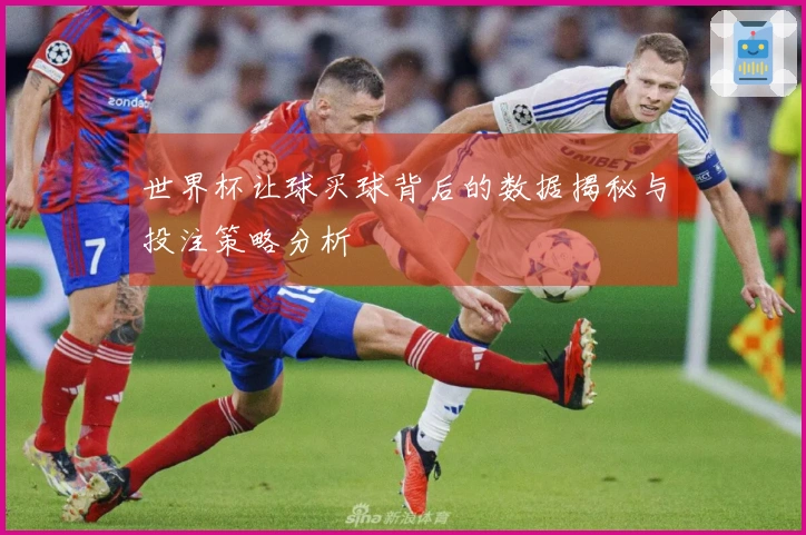 世界杯让球买球背后的数据揭秘与投注策略分析