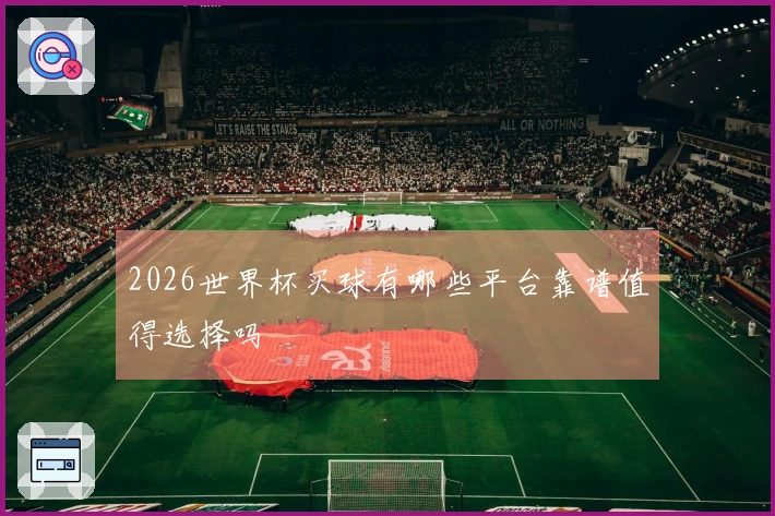 2026世界杯买球有哪些平台靠谱值得选择吗