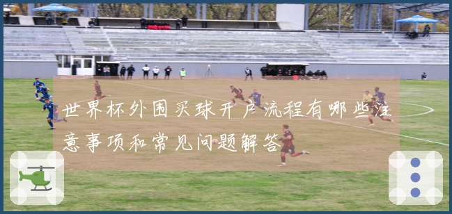 世界杯外围买球开户流程有哪些注意事项和常见问题解答